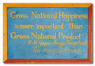 "Gross National Happiness is more important than Gross National Product" - The King of Bhutan